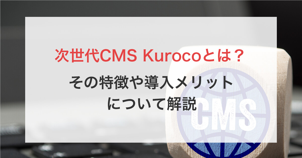 次世代CMS Kurocoとは?その特徴や導入メリットについて解説