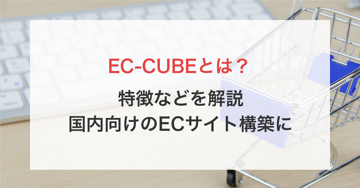 EC-CUBEとは?特徴などを解説|国内向けのECサイト構築に